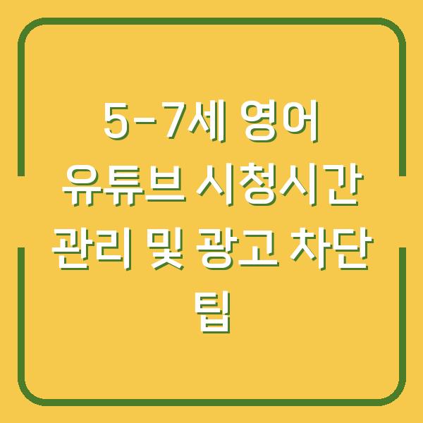 5-7세 영어 유튜브 시청시간 관리 및 광고 차단 팁