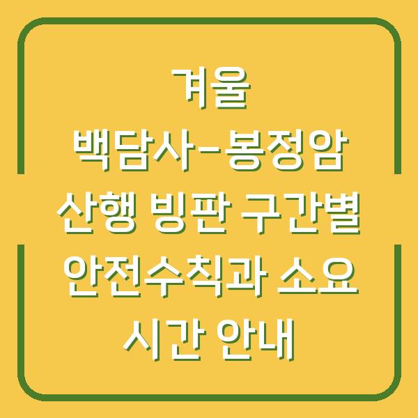 겨울 백담사-봉정암 산행 빙판 구간별 안전수칙과 소요 시간 안내