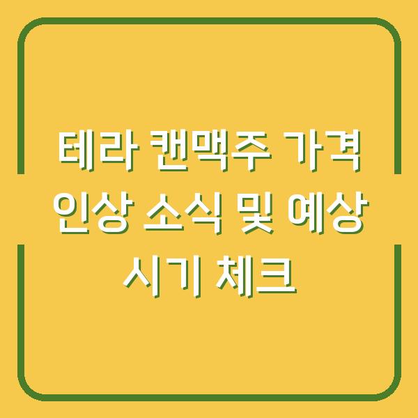 테라 캔맥주 가격 인상 소식 및 예상 시기 체크