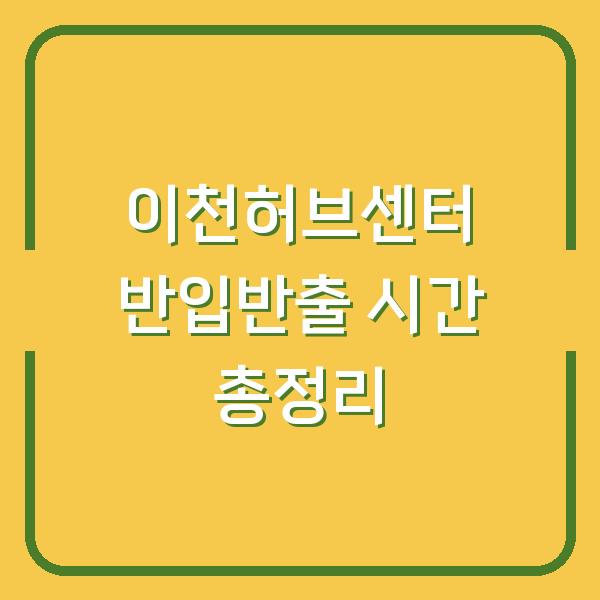 이천허브센터 반입반출 시간 총정리