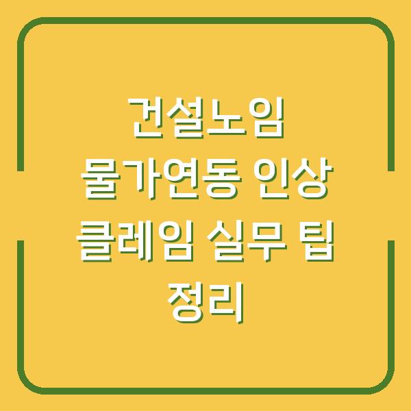 건설노임 물가연동 인상 클레임 실무 팁 정리
