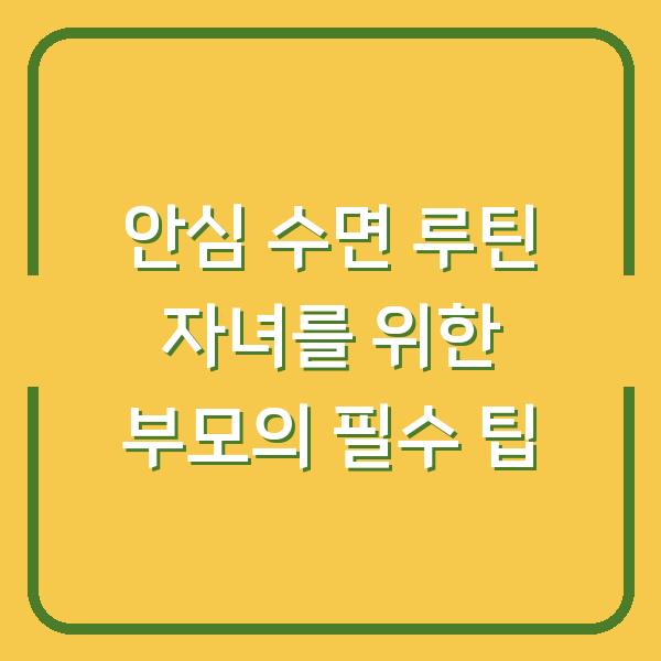 안심 수면 루틴 자녀를 위한 부모의 필수 팁