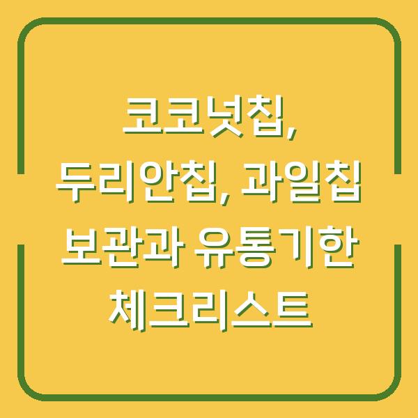 코코넛칩, 두리안칩, 과일칩 보관과 유통기한 체크리스트