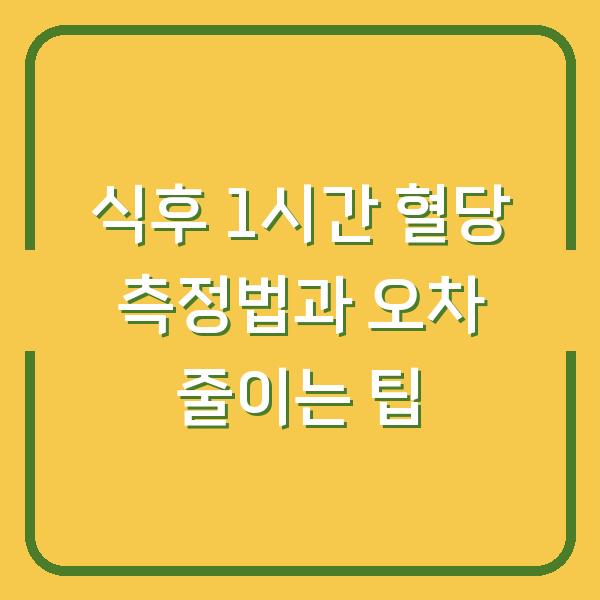 식후 1시간 혈당 측정법과 오차 줄이는 팁