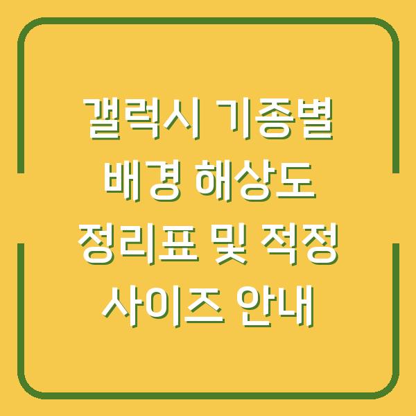 갤럭시 기종별 배경 해상도 정리표 및 적정 사이즈 안내