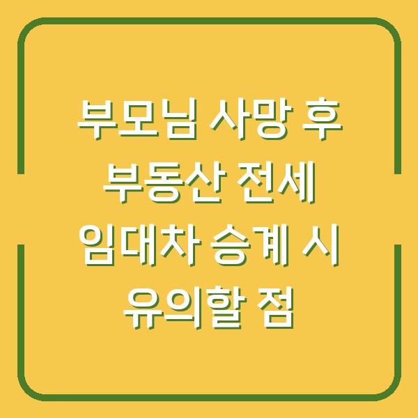 부모님 사망 후 부동산 전세 임대차 승계 시 유의할 점