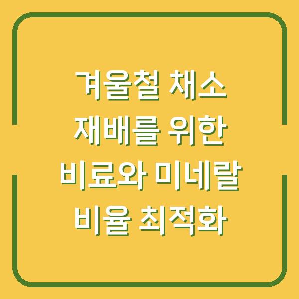 겨울철 채소 재배를 위한 비료와 미네랄 비율 최적화