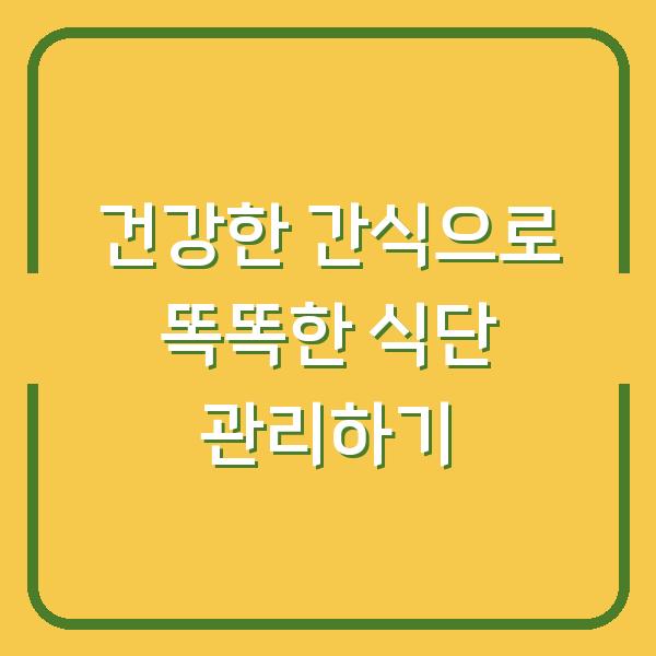 건강한 간식으로 똑똑한 식단 관리하기