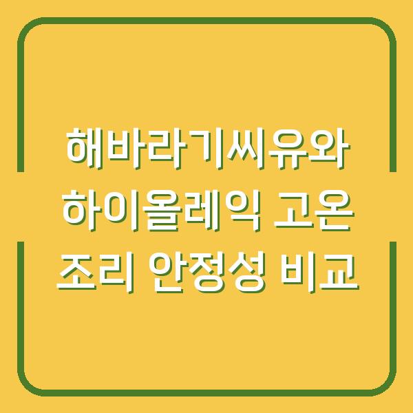 해바라기씨유와 하이올레익 고온 조리 안정성 비교