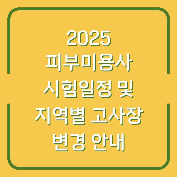 2025 피부미용사 시험일정 및 지역별 고사장 변경 안내