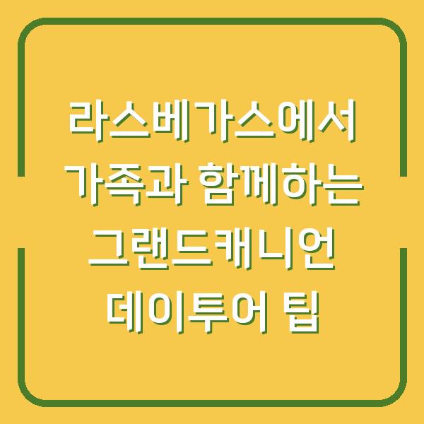 라스베가스에서 가족과 함께하는 그랜드캐니언 데이투어 팁