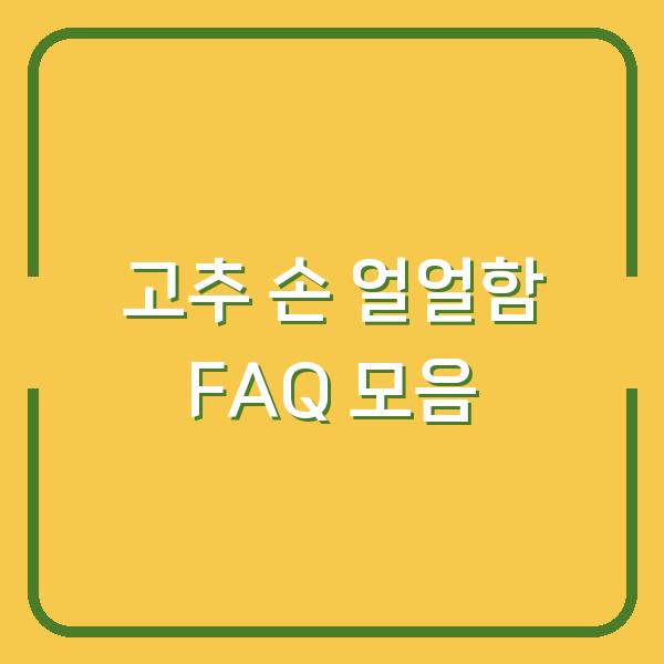 고추 손 얼얼함 FAQ 모음