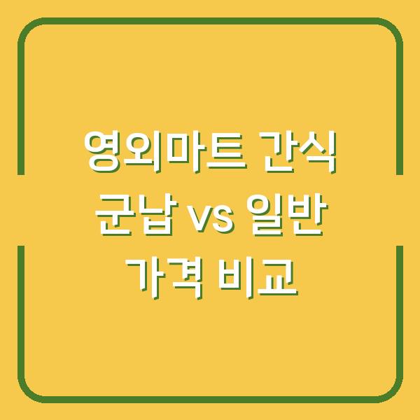 영외마트 간식 군납 vs 일반 가격 비교