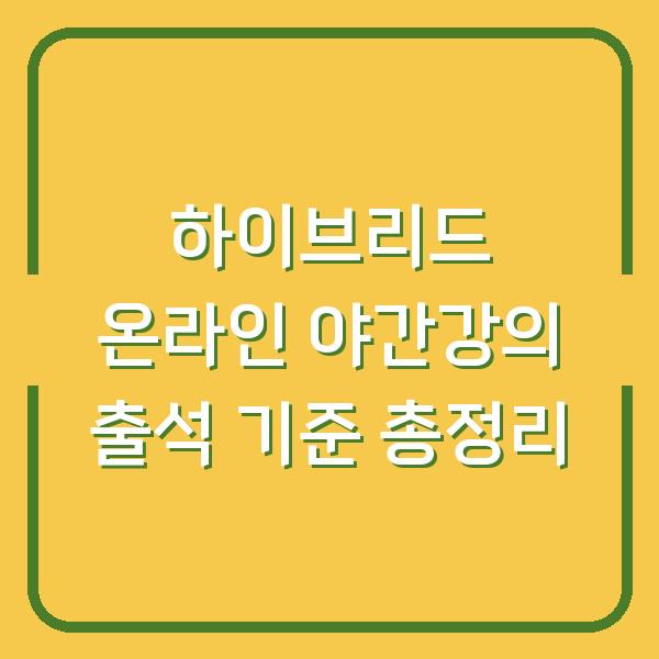 하이브리드 온라인 야간강의 출석 기준 총정리