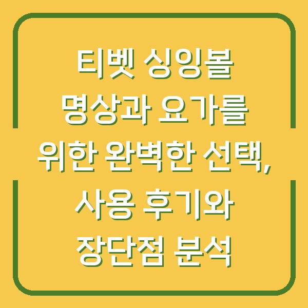 티벳 싱잉볼 명상과 요가를 위한 완벽한 선택, 사용 후기와 장단점 분석