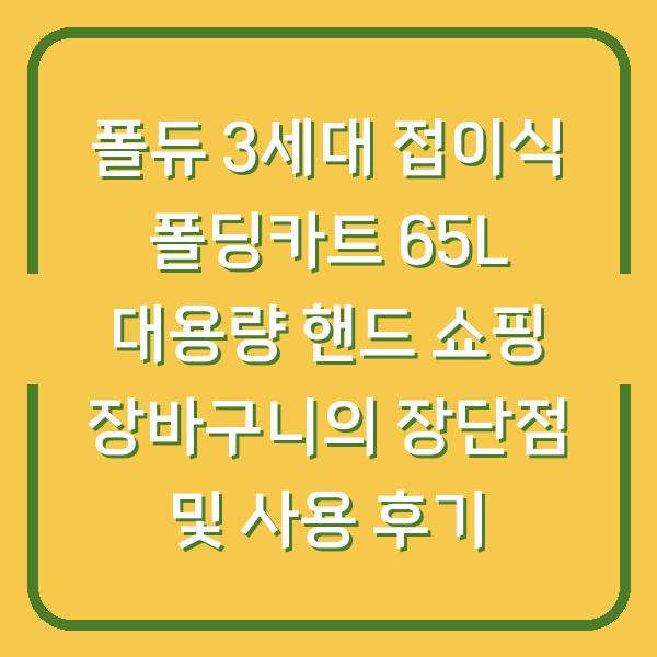 폴듀 3세대 접이식 폴딩카트 65L 대용량 핸드 쇼핑 장바구니의 장단점 및 사용 후기