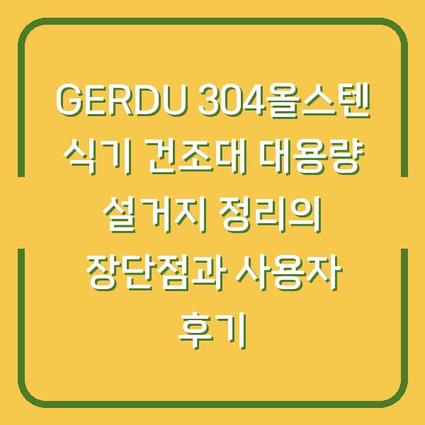 GERDU 304올스텐 식기 건조대 대용량 설거지 정리의 장단점과 사용자 후기