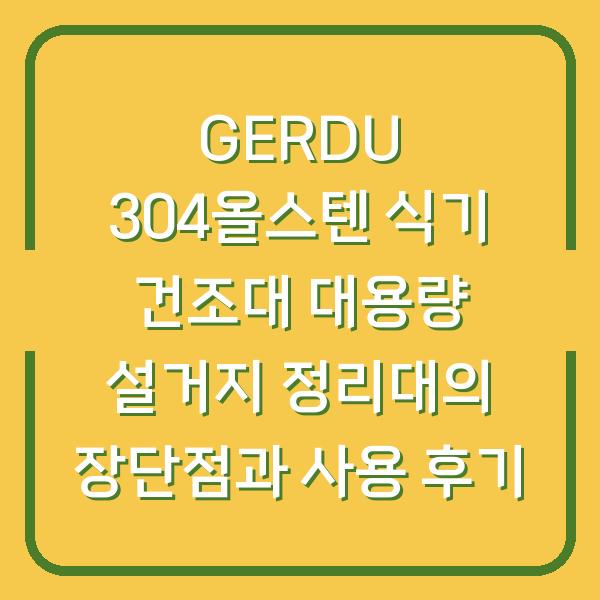 GERDU 304올스텐 식기 건조대 대용량 설거지 정리대의 장단점과 사용 후기