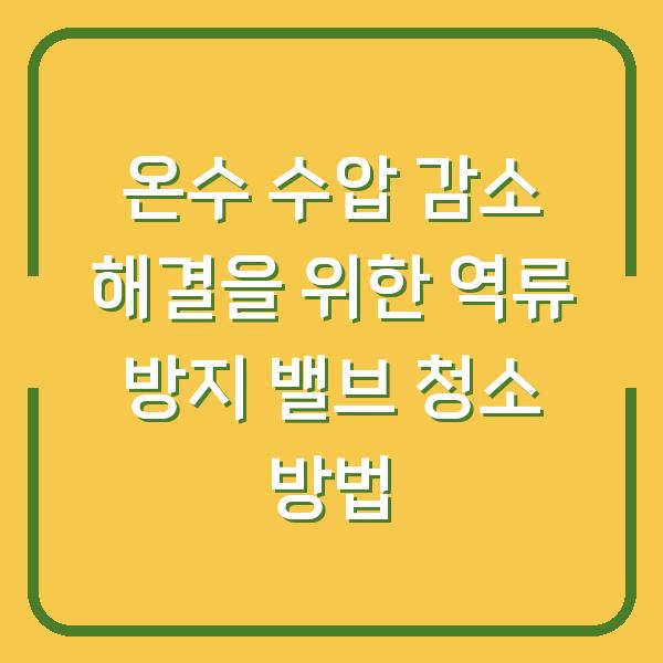 온수 수압 감소 해결을 위한 역류 방지 밸브 청소 방법