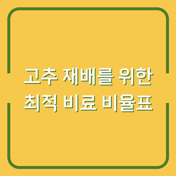 고추 재배를 위한 최적 비료 비율표