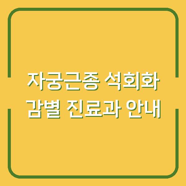 자궁근종 석회화 감별 진료과 안내