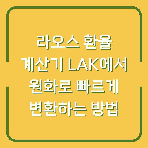 라오스 환율 계산기 LAK에서 원화로 빠르게 변환하는 방법