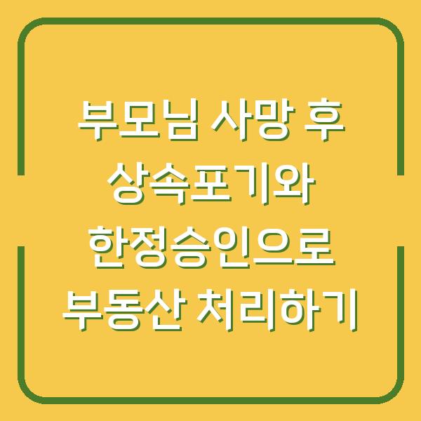 부모님 사망 후 상속포기와 한정승인으로 부동산 처리하기
