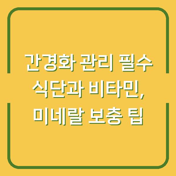 간경화 관리 필수 식단과 비타민, 미네랄 보충 팁