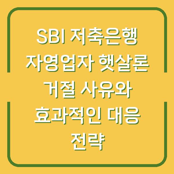 SBI 저축은행 자영업자 햇살론 거절 사유와 효과적인 대응 전략