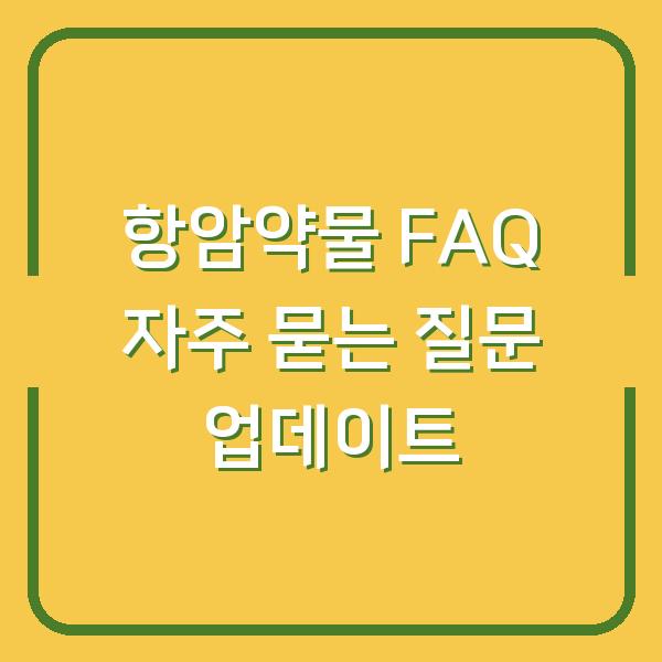 항암약물 FAQ 자주 묻는 질문 업데이트