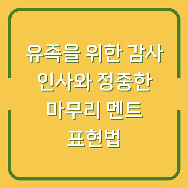 유족을 위한 감사 인사와 정중한 마무리 멘트 표현법