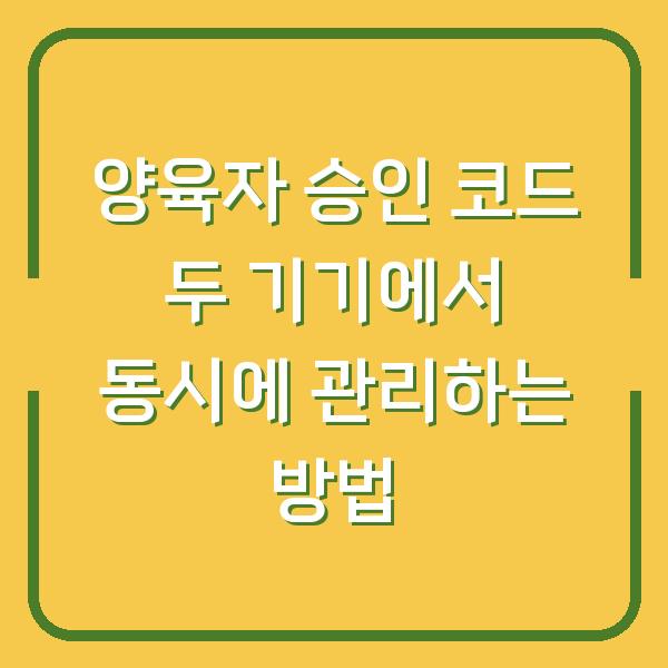 양육자 승인 코드 두 기기에서 동시에 관리하는 방법