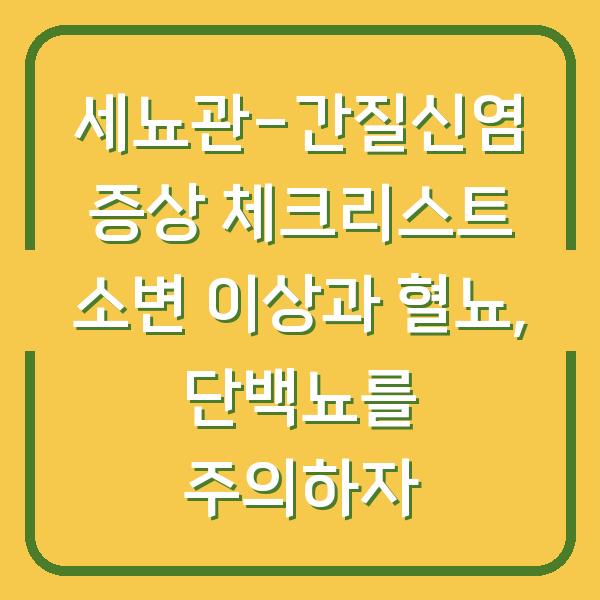 세뇨관-간질신염 증상 체크리스트 소변 이상과 혈뇨, 단백뇨를 주의하자