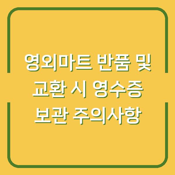 영외마트 반품 및 교환 시 영수증 보관 주의사항
