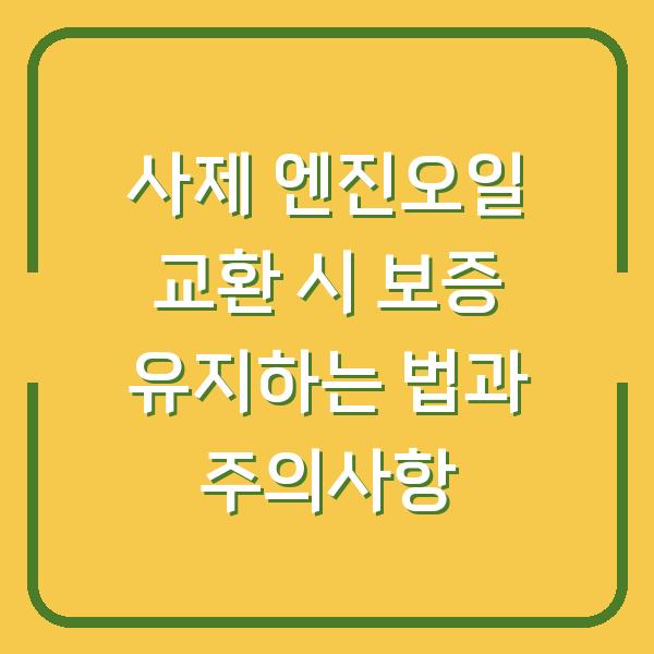 사제 엔진오일 교환 시 보증 유지하는 법과 주의사항