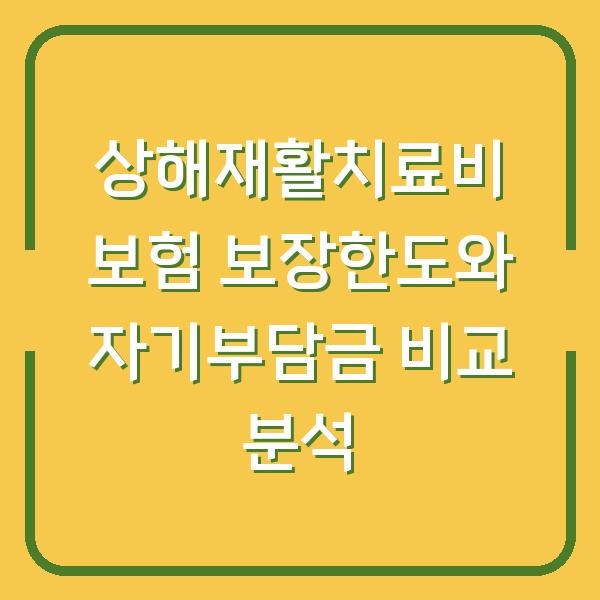 상해재활치료비 보험 보장한도와 자기부담금 비교 분석