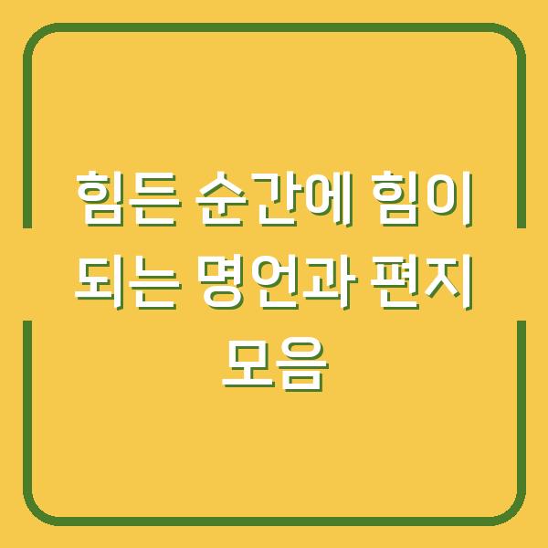 힘든 순간에 힘이 되는 명언과 편지 모음