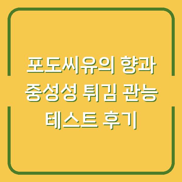 포도씨유의 향과 중성성 튀김 관능 테스트 후기