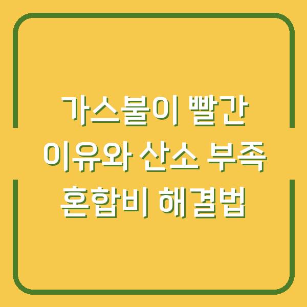 가스불이 빨간 이유와 산소 부족 혼합비 해결법