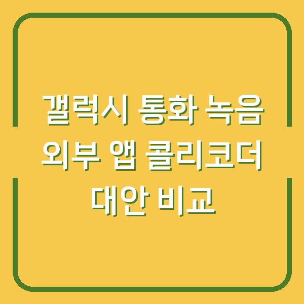 갤럭시 통화 녹음 외부 앱 콜리코더 대안 비교