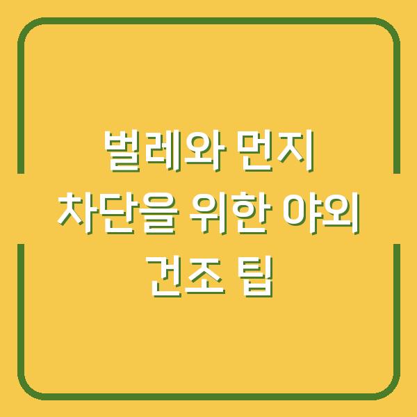벌레와 먼지 차단을 위한 야외 건조 팁