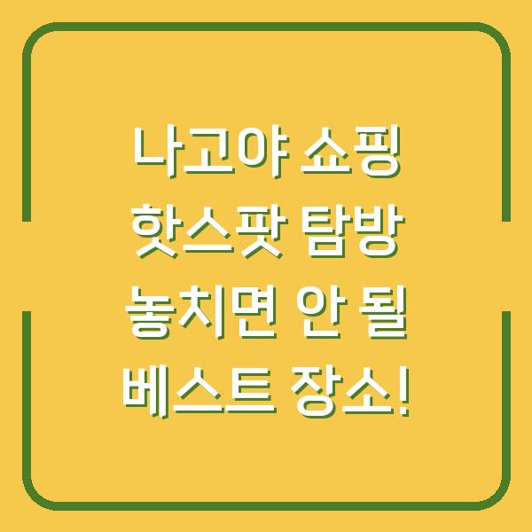 나고야 쇼핑 핫스팟 탐방 놓치면 안 될 베스트 장소!