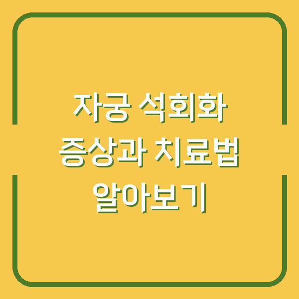 자궁 석회화 증상과 치료법 알아보기