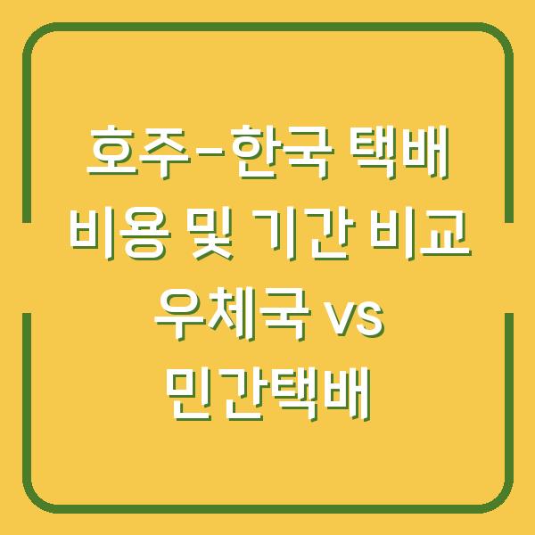 호주-한국 택배 비용 및 기간 비교 우체국 vs 민간택배