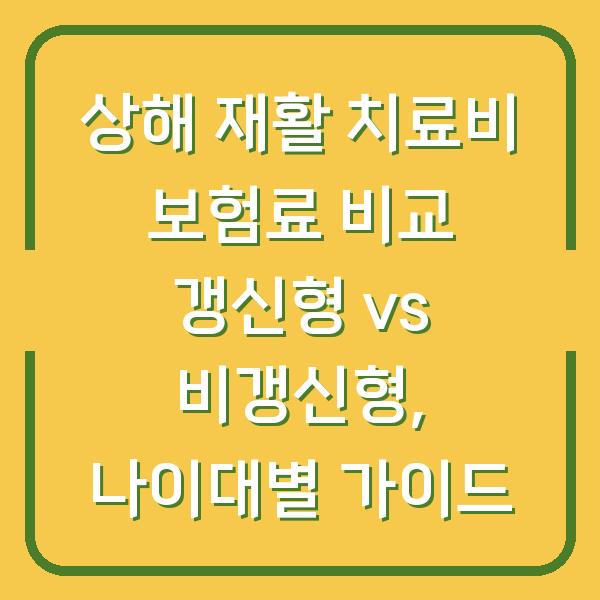 상해 재활 치료비 보험료 비교 갱신형 vs 비갱신형, 나이대별 가이드