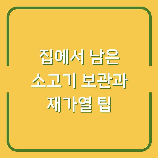 집에서 남은 소고기 보관과 재가열 팁