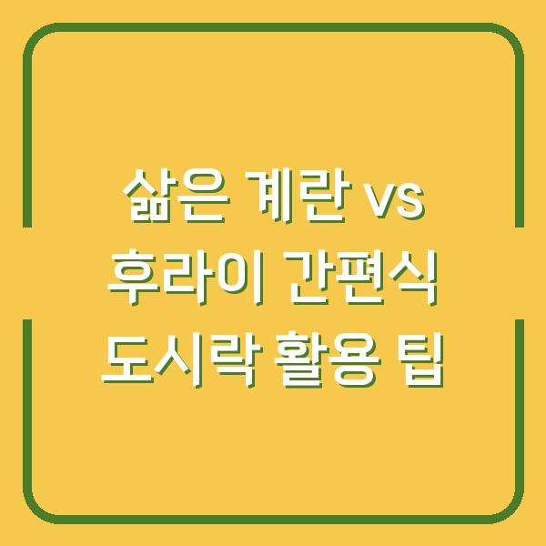 삶은 계란 vs 후라이 간편식 도시락 활용 팁