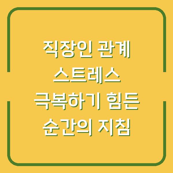 직장인 관계 스트레스 극복하기 힘든 순간의 지침