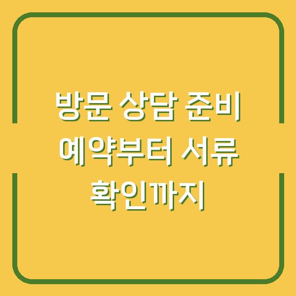 방문 상담 준비 예약부터 서류 확인까지