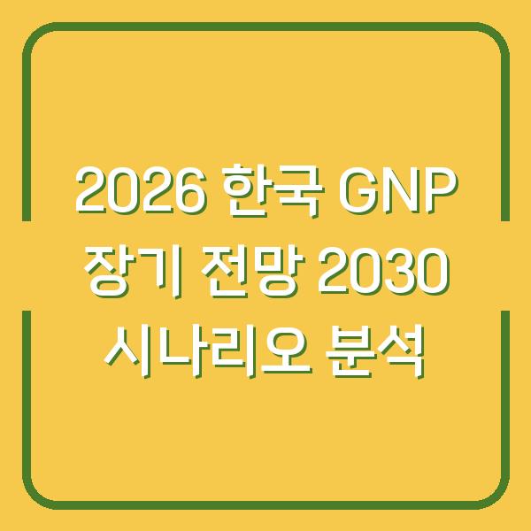 2026 한국 GNP 장기 전망 2030 시나리오 분석